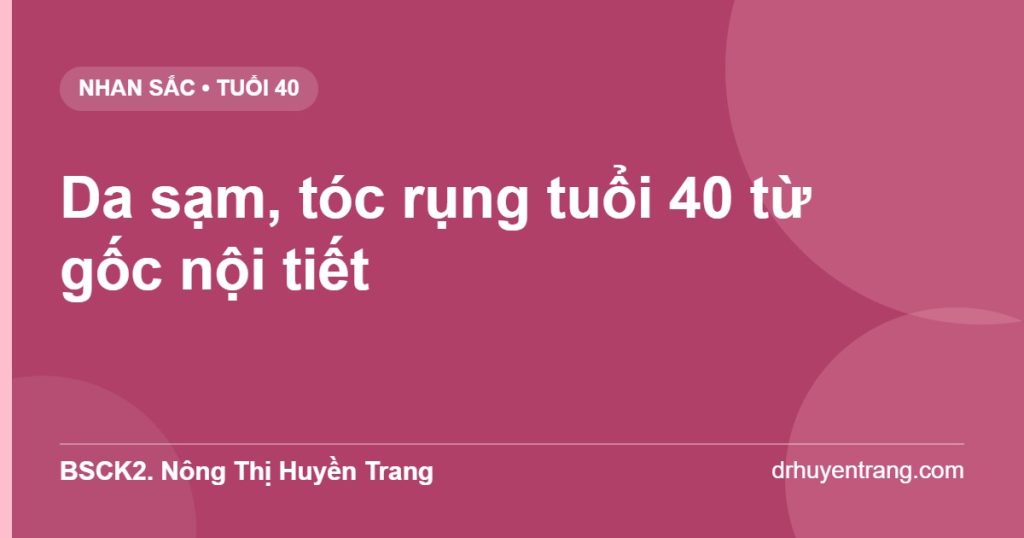 Da sạm tóc rụng tuổi 40 từ gốc nội tiết — BSCK2. Nông Thị Huyền Trang