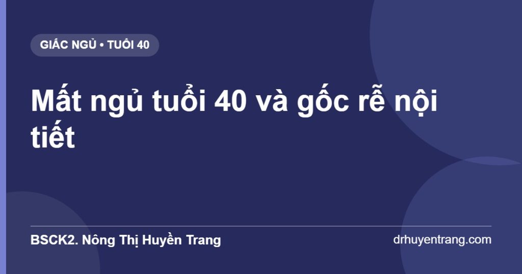 Mất ngủ tuổi 40 và gốc rễ nội tiết — BSCK2. Nông Thị Huyền Trang