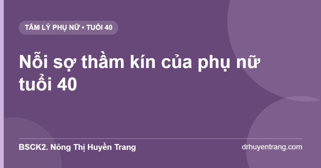 Nỗi sợ thầm kín của phụ nữ tuổi 40 — BSCK2. Nông Thị Huyền Trang
